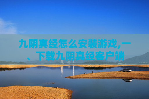 九阴真经怎么安装游戏,一、下载九阴真经客户端