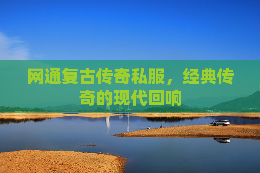 网通复古传奇私服，经典传奇的现代回响