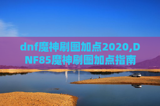 dnf魔神刷图加点2020,DNF85魔神刷图加点指南