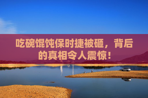 吃碗馄饨保时捷被砸，背后的真相令人震惊！