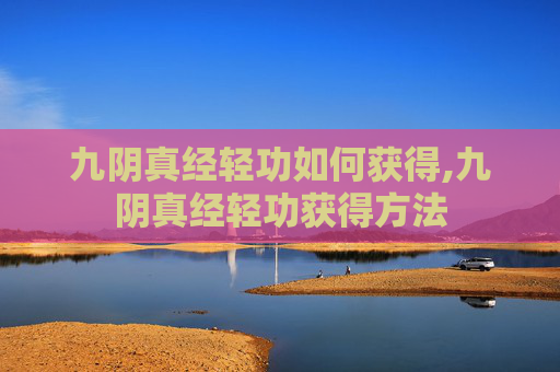 九阴真经轻功如何获得,九阴真经轻功获得方法