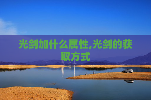 光剑加什么属性,光剑的获取方式 光剑加什么属性,光剑的获取方式