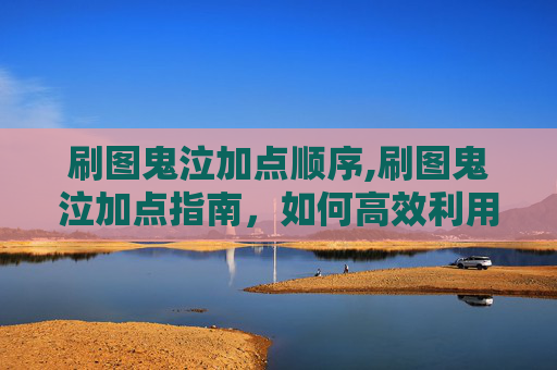 刷图鬼泣加点顺序,刷图鬼泣加点指南，如何高效利用技能组合