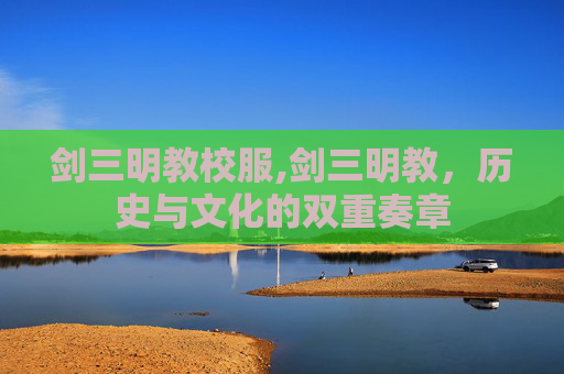 剑三明教校服,剑三明教，历史与文化的双重奏章