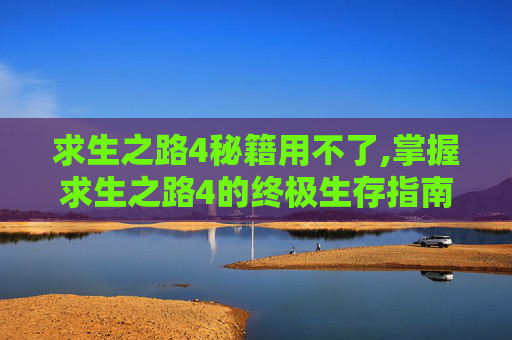 求生之路4秘籍用不了,掌握求生之路4的终极生存指南