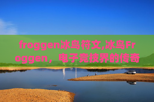 froggen冰鸟符文,冰鸟Froggen，电子竞技界的传奇人物