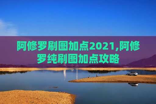 阿修罗刷图加点2021,阿修罗纯刷图加点攻略