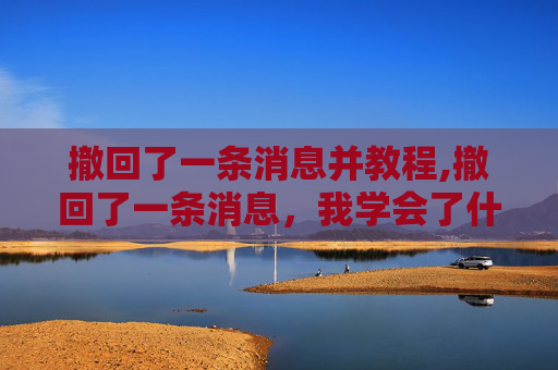 撤回了一条消息并教程,撤回了一条消息,我学会了什么?
