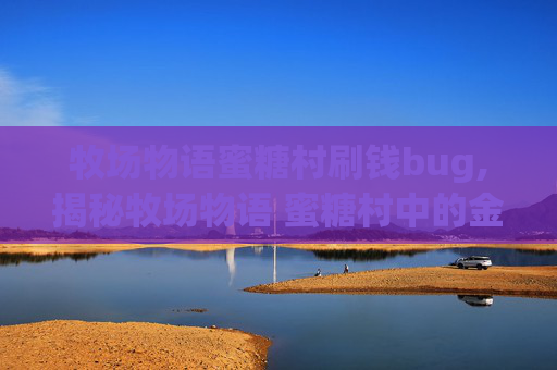 牧场物语蜜糖村刷钱bug,揭秘牧场物语 蜜糖村中的金手指，如何轻松成为大亨？