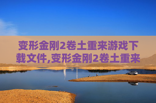 变形金刚2卷土重来游戏下载文件,变形金刚2卷土重来游戏下载，重温经典，体验未来战争的震撼