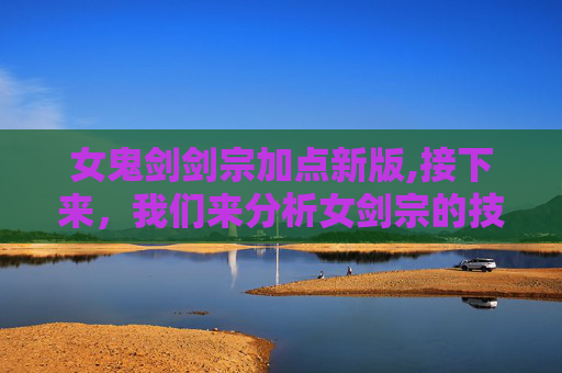 女鬼剑剑宗加点新版,接下来，我们来分析女剑宗的技能加点方案。一般来说，女剑宗的技能可以分为以下几个部分