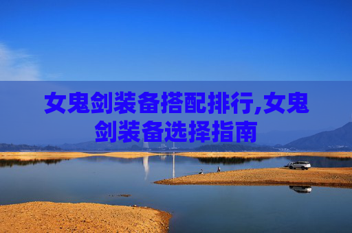 女鬼剑装备搭配排行,女鬼剑装备选择指南