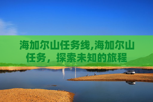 海加尔山任务线,海加尔山任务，探索未知的旅程
