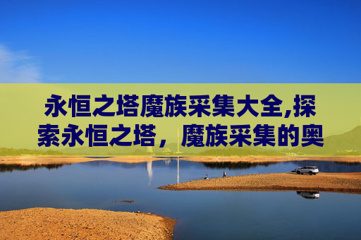 永恒之塔魔族采集大全,探索永恒之塔，魔族采集的奥秘