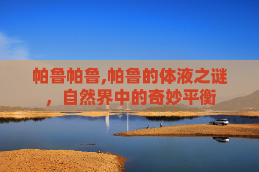 帕鲁帕鲁,帕鲁的体液之谜，自然界中的奇妙平衡