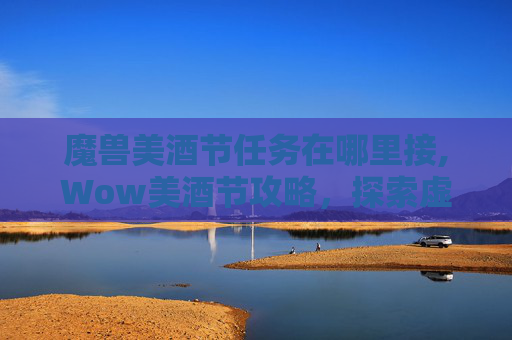 魔兽美酒节任务在哪里接,Wow美酒节攻略，探索虚拟世界的味蕾盛宴