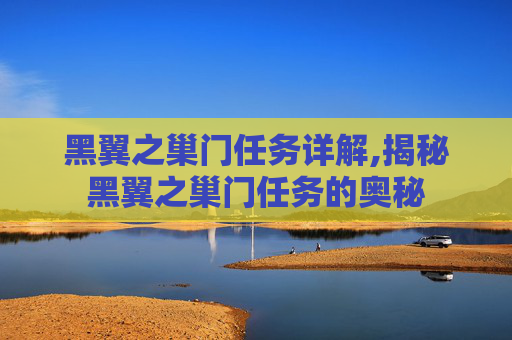 黑翼之巢门任务详解,揭秘黑翼之巢门任务的奥秘