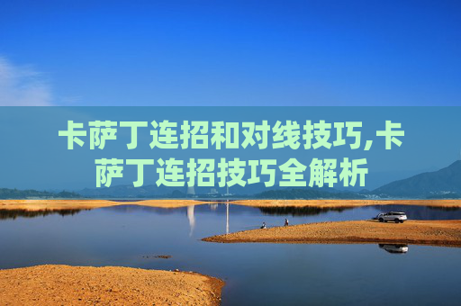 卡萨丁连招和对线技巧,卡萨丁连招技巧全解析