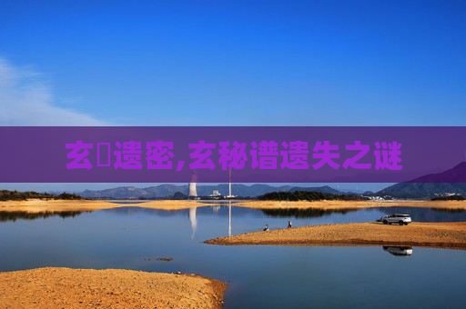 玄隠遗密,玄秘谱遗失之谜