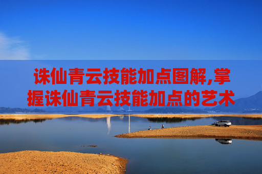 诛仙青云技能加点图解,掌握诛仙青云技能加点的艺术