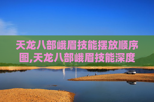 天龙八部峨眉技能摆放顺序图,天龙八部峨眉技能深度解析