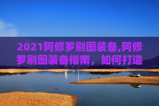 2021阿修罗刷图装备,阿修罗刷图装备指南，如何打造你的专属装备
