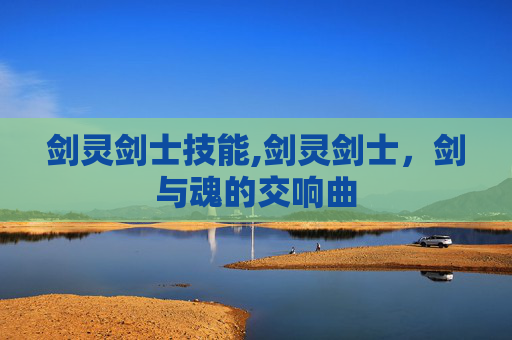 剑灵剑士技能,剑灵剑士，剑与魂的交响曲