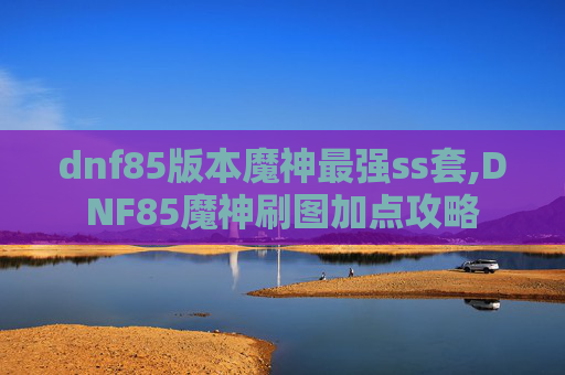 dnf85版本魔神最强ss套,DNF85魔神刷图加点攻略