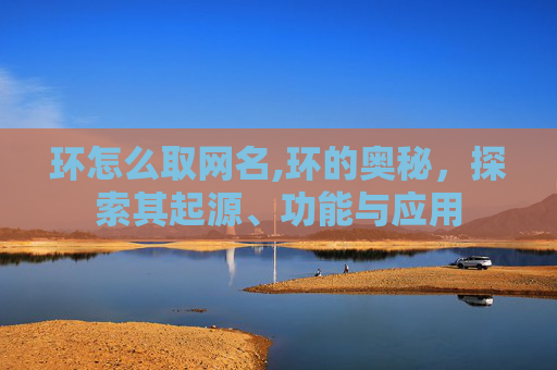 环怎么取网名,环的奥秘，探索其起源、功能与应用