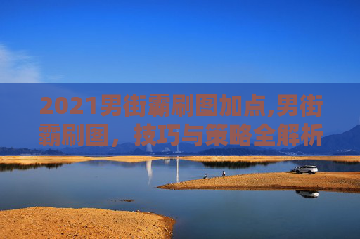 2021男街霸刷图加点,男街霸刷图，技巧与策略全解析