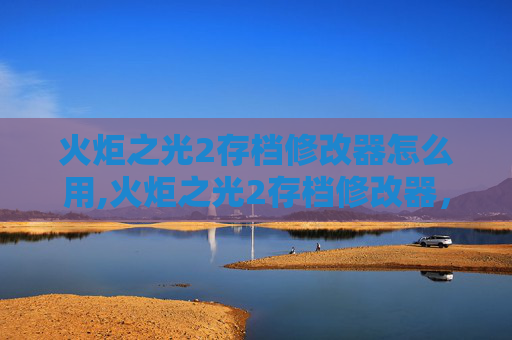 火炬之光2存档修改器怎么用,火炬之光2存档修改器，解锁游戏新境界