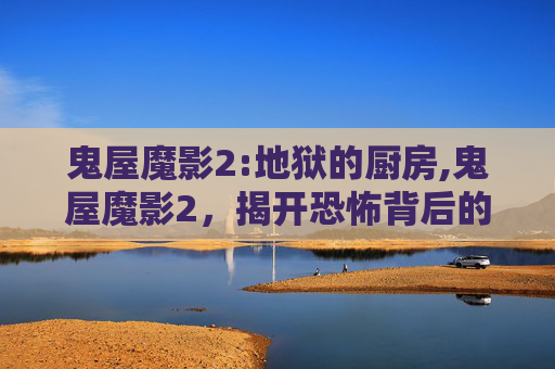 鬼屋魔影2:地狱的厨房,鬼屋魔影2，揭开恐怖背后的真相