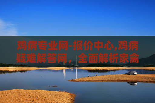 鸡病专业网-报价中心,鸡病疑难解答网，全面解析家禽养殖中常见的疾病问题
