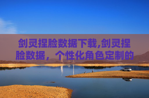 剑灵捏脸数据下载,剑灵捏脸数据,个性化角色定制的艺术