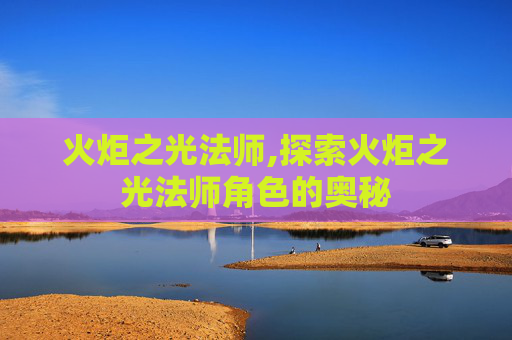 火炬之光法师,探索火炬之光法师角色的奥秘