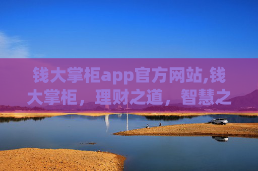 钱大掌柜app官方网站,钱大掌柜，理财之道，智慧之选
