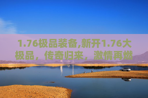 1.76极品装备,新开1.76大极品，传奇归来，激情再燃