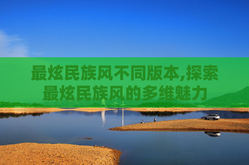 最炫民族风不同版本,探索最炫民族风的多维魅力