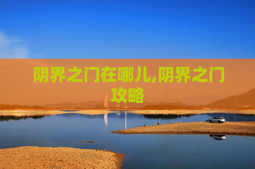 阴界之门在哪儿,阴界之门攻略