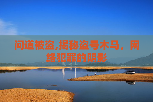 问道被盗,揭秘盗号木马，网络犯罪的阴影