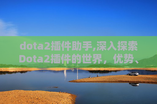 dota2插件助手,深入探索Dota2插件的世界，优势、风险与玩家指南