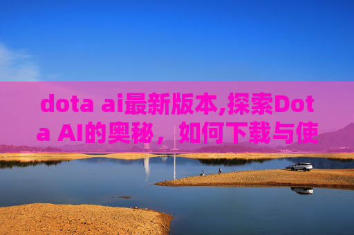 dota ai最新版本,探索Dota AI的奥秘，如何下载与使用