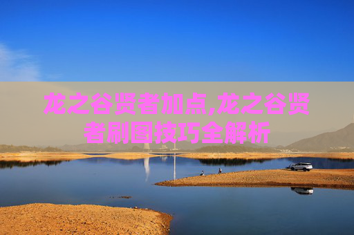 龙之谷贤者加点,龙之谷贤者刷图技巧全解析