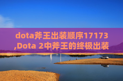 dota斧王出装顺序17173,Dota 2中斧王的终极出装指南