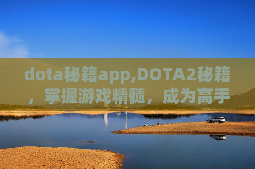 dota秘籍app,DOTA2秘籍，掌握游戏精髓，成为高手之路