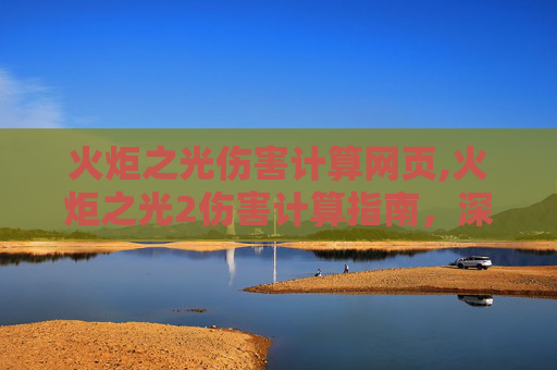 火炬之光伤害计算网页,火炬之光2伤害计算指南，深度解析与实战技巧