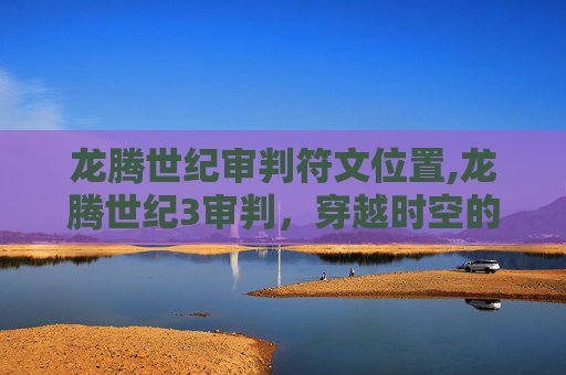 龙腾世纪审判符文位置,龙腾世纪3审判,穿越时空的冒险与挑战
