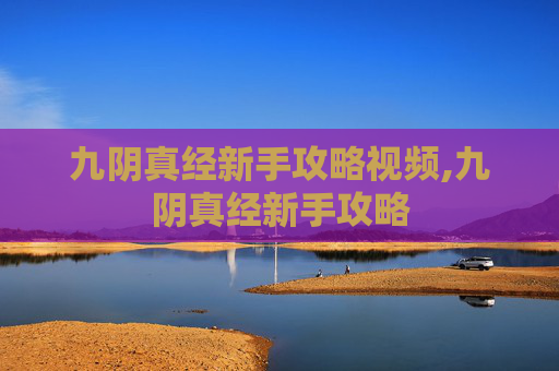 九阴真经新手攻略视频,九阴真经新手攻略