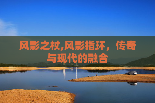 风影之杖,风影指环，传奇与现代的融合