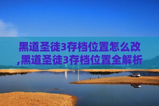 黑道圣徒3存档位置怎么改,黑道圣徒3存档位置全解析